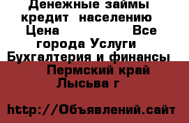 Денежные займы (кредит) населению › Цена ­ 1 500 000 - Все города Услуги » Бухгалтерия и финансы   . Пермский край,Лысьва г.